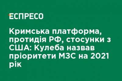 Дмитрий Кулеба - Крымская платформа, противодействие РФ, отношения со США: Кулеба назвал приоритеты МИД на 2021 год - ru.espreso.tv - США