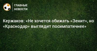 Геннадий Орлов - Александр Кержаков - Кержаков: «Не хочется обижать «Зенит», но «Краснодар» выглядит посимпатичнее» - bombardir.ru - Краснодар