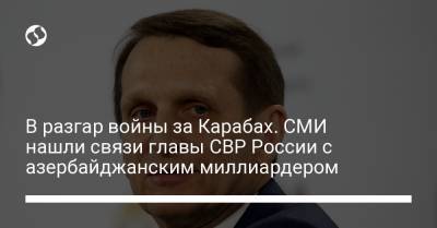 Владимир Путин - Сергей Нарышкин - В разгар войны за Карабах. СМИ нашли связи главы СВР России с азербайджанским миллиардером - liga.net