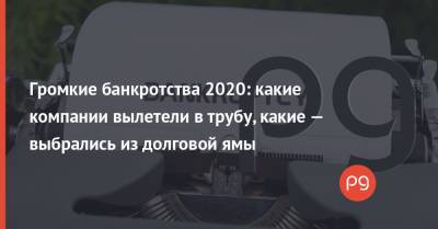 Громкие банкротства 2020: какие компании вылетели в трубу, какие — выбрались из долговой ямы - thepage.ua - США - Англия