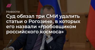 Андрей Угланов - Суд обязал три СМИ удалить статьи о Рогозине, в которых его назвали «гробовщиком российского космоса» - tvrain.ru - Москва