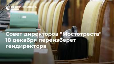 Совет директоров "Мостотреста" 18 декабря переизберет гендиректора - realty.ria.ru - Москва