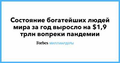 Илон Маск - Бернар Арно - Джефф Безос - Состояние богатейших людей мира за год выросло на $1,9 трлн вопреки пандемии - forbes.ru - Гонконг