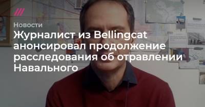 Алексей Навальный - Христо Грозев - Журналист из Bellingcat анонсировал продолжение расследования об отравлении Навального - tvrain.ru - Томск - Горно-Алтайск