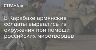 Рустам Мурадов - Оник Гаспарян - В Карабахе армянские солдаты вырвались из окружения при помощи российских миротворцев - strana.ua - Россия - Армения - Азербайджан - Степанакерт - Нагорный Карабах - Минобороны