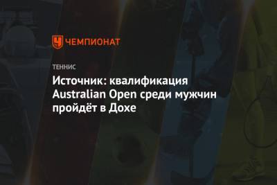 Арина Соболенко - Андрей Рублев - Источник: квалификация Australian Open среди мужчин пройдёт в Дохе - championat.com - Австралия - Эмираты - Мельбурн - Катар