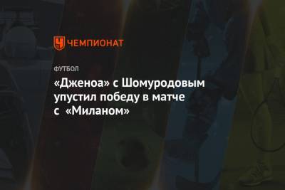 Эльдор Шомуродов - «Дженоа» с Шомуродовым упустил победу в матче с «Миланом» - championat.com