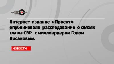 Сергей Нарышкин - Интернет-издание «Проект» опубликовало расследование о связях главы СВР с миллиардером Годом Нисановым. - echo.msk.ru