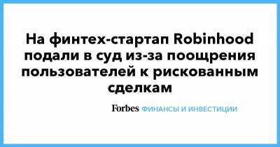 На финтех-стартап Robinhood подали в суд из-за поощрения пользователей к рискованным сделкам - forbes.ru - США - шт. Массачусетс