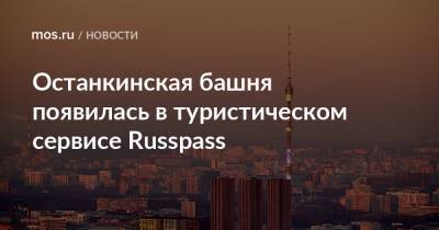 Останкинская башня появилась в туристическом сервисе Russpass - mos.ru - Москва