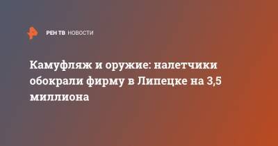 Камуфляж и оружие: налетчики обокрали фирму в Липецке на 3,5 миллиона - ren.tv - Липецкая обл. - Липецк