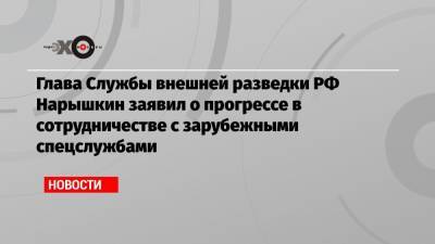 Сергей Нарышкин - Глава Службы внешней разведки РФ Нарышкин заявил о прогрессе в сотрудничестве с зарубежными спецслужбами - echo.msk.ru - США - Англия