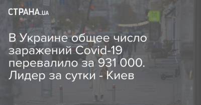 Максим Степанов - В Украине общее число заражений Сovid-19 перевалило за 931 000. Лидер за сутки - Киев - strana.ua - Киев