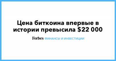 Цена биткоина впервые в истории превысила $22 000 - forbes.ru