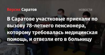 В Саратове участковые приехали по вызову 78-летнего пенсионера, которому требовалась медицинская помощь, и отвезли его в больницу - nversia.ru - Саратов