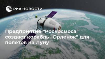 Дмитрий Рогозин - Предприятие "Роскосмоса" создаст корабль "Орленок" для полетов на Луну - ria.ru - Москва - Россия