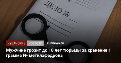 Мужчине грозит до 10 лет тюрьмы за хранение 1 грамма N- метилэфедрона - kubnews.ru - Краснодар - район Абинский