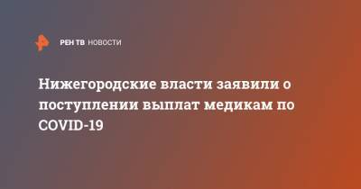 Глеб Никитин - Нижегородские власти заявили о поступлении выплат медикам по COVID-19 - ren.tv - Нижегородская обл. - Нижний Новгород - с. Минобороны - Нижний Новгород