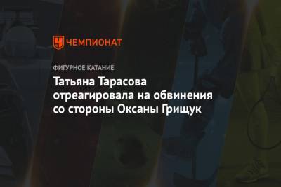 Татьяна Тарасова - Оксана Грищук - Татьяна Тарасова отреагировала на обвинения со стороны Оксаны Грищук - championat.com