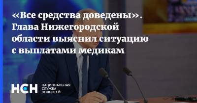 Глеб Никитин - «Все средства доведены». Глава Нижегородской области выяснил ситуацию с выплатами медикам - nsn.fm - Нижегородская обл. - Нижний Новгород