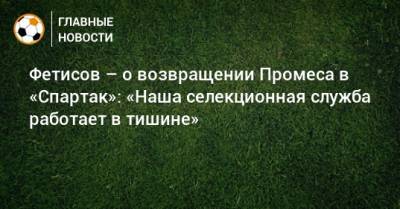 Квинси Промес - Антон Фетисов - Фетисов – о возвращении Промеса в «Спартак»: «Наша селекционная служба работает в тишине» - bombardir.ru