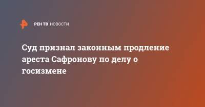 Владимир Путин - Иван Сафронов - Суд признал законным продление ареста Сафронову по делу о госизмене - ren.tv - Москва