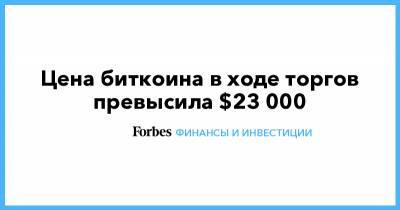 Цена биткоина в ходе торгов превысила $23 000 - forbes.ru