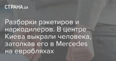 Разборки рэкетиров и наркодилеров. В центре Киева выкрали человека, затолкав его в Mercedes на евробляхах - strana.ua - Киев