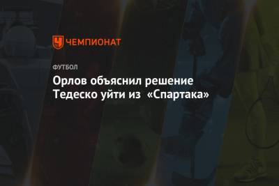 Геннадий Орлов - Доменико Тедеско - Орлов объяснил решение Тедеско уйти из «Спартака» - championat.com