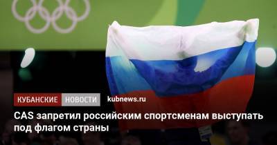 CAS запретил российским спортсменам выступать под флагом страны - kubnews.ru - Россия