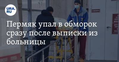 Пермяк упал в обморок сразу после выписки из больницы - ura.news - Пермский край - Березники