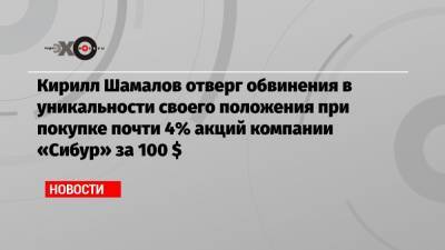 Кирилл Шамалов - Кирилл Шамалов отверг обвинения в уникальности своего положения при покупке почти 4% акций компании «Сибур» за 100 $ - echo.msk.ru