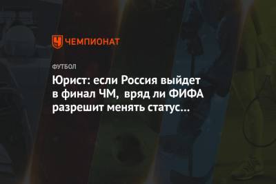 Юрист: если Россия выйдет в финал ЧМ, вряд ли ФИФА разрешит менять статус команды - championat.com - Катар