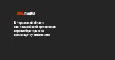 В Черкасской области экс-полицейский организовал нарколабораторию по производству амфетамина - 368.media - Черкасская обл.