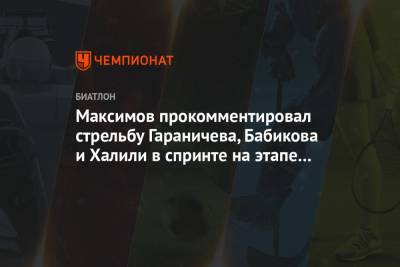 Евгений Гараничев - Антон Бабиков - Максим Максимов - Карим Халили - Максимов прокомментировал стрельбу Гараничева, Бабикова и Халили в спринте на этапе КМ - championat.com - Австрия