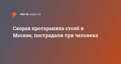 Скорая протаранила столб в Москве, пострадали три человека - ren.tv - Москва