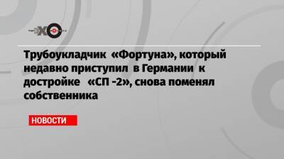 Трубоукладчик «Фортуна», который недавно приступил в Германии к достройке «СП -2», снова поменял собственника - echo.msk.ru - США