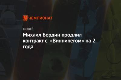 Михаил Бердин - Михаил Бердин продлил контракт с «Виннипегом» на 2 года - championat.com - США - Санкт-Петербург - Сочи