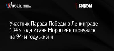 Участник Парада Победы в Ленинграде 1945 года Исаак Морштейн скончался на 94-м году жизни - ivbg.ru - Россия - Санкт-Петербург - район Фрунзенский - Полтава