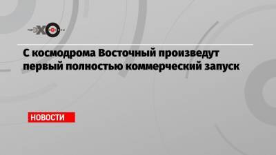 Дмитрий Рогозин - С космодрома Восточный произведут первый полностью коммерческий запуск - echo.msk.ru - США - Благовещенск