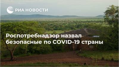 Роспотребнадзор назвал безопасные по COVID-19 страны - ria.ru - Москва - Россия - Танзания - Эфиопия