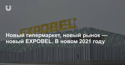 Новый гипермаркет, новый рынок — новый EXPOBEL. В новом 2021 году - news.tut.by - Англия - Австралия - Белоруссия