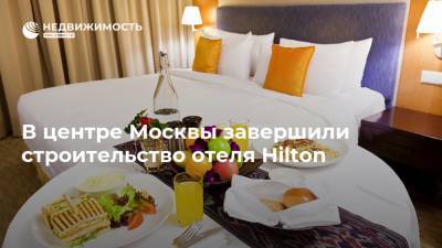 В центре Москвы завершили строительство отеля Hilton - realty.ria.ru - Москва - район Таганский, Москва - Строительство - Отели