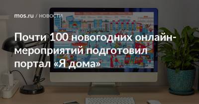 Почти 100 новогодних онлайн-мероприятий подготовил портал «Я дома» - mos.ru - Москва