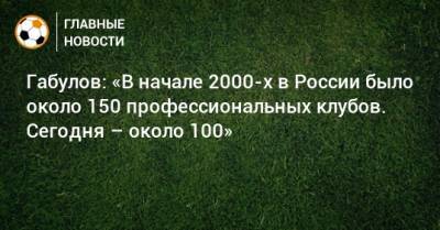 Владимир Габулов - Габулов: «В начале 2000-х в России было около 150 профессиональных клубов. Сегодня – около 100» - bombardir.ru