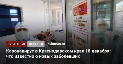 Коронавирус в Краснодарском крае 18 декабря: что известно о новых заболевших - kubnews.ru - Анапа - Сочи - Краснодарский край - Краснодар - Новороссийск - Крымск - Геленджик - Павловск - Белореченск - район Ейский - район Темрюкский - Северск - Курганинск