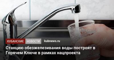 Станцию обезжелезивания воды построят в Горячем Ключе в рамках нацпроекта - kubnews.ru