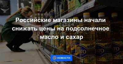 Владимир Путин - Игорь Шехтерман - Российские магазины начали снижать цены на подсолнечное масло и сахар - news.mail.ru