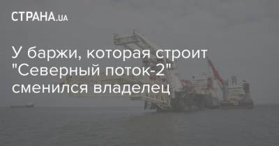 У баржи, которая строит "Северный поток-2" сменился владелец - strana.ua - США - Германия - Строительство