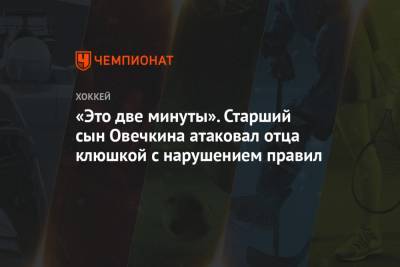 Александр Овечкин - «Это две минуты». Старший сын Овечкина атаковал отца клюшкой с нарушением правил - championat.com - Вашингтон
